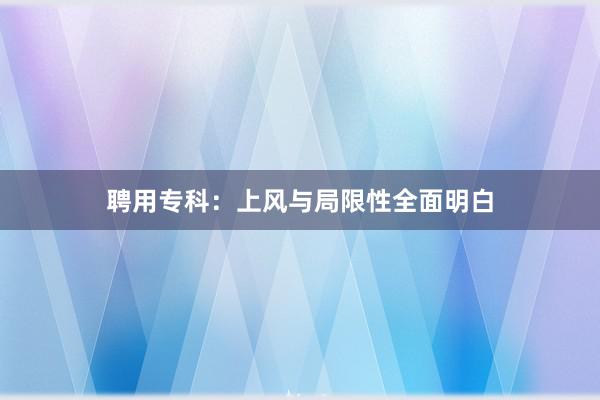 聘用专科：上风与局限性全面明白